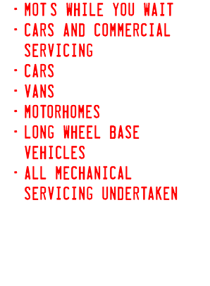 MOT’s while you wait Cars and Commercial Servicing Cars Vans Motorhomes Long wheel base vehicles All Mechanical Servicing Undertaken 